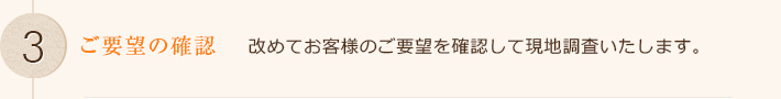 改めてお客様のご要望を確認して現地調査いたします。